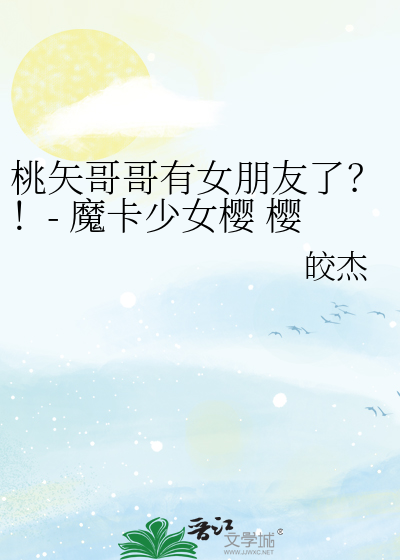桃矢哥哥有女朋友了？！- 魔卡少女樱 樱狼 桃雪