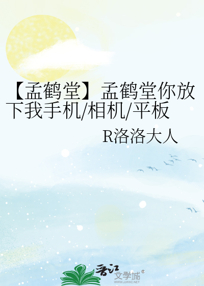 【孟鹤堂】孟鹤堂你放下我手机/相机/平板！