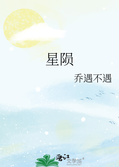 《星陨》乔遇不遇_【原创小说|纯爱小说】_晋江文学城