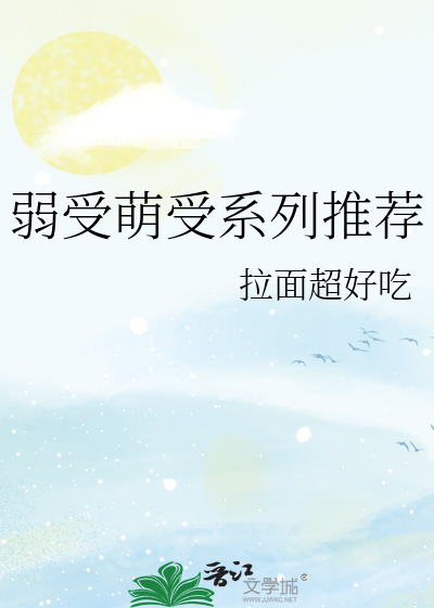 弱受萌受系列推荐》拉面超好吃_晋江文学城_【原创小说|纯爱小说】