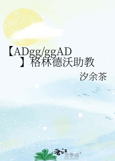 ADgg/ggAD】格林德沃助教》汐余茶_晋江文学城_【衍生小说|纯爱小说】