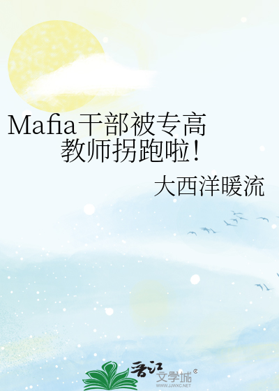 Mafia干部被专高教师拐跑啦！》大西洋暖流_晋江文学城_【衍生小说|纯爱 