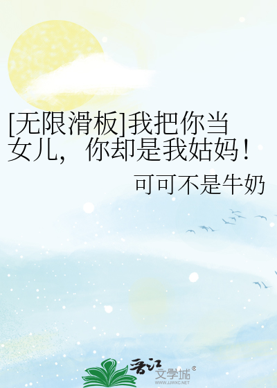 [无限滑板]我把你当女儿，你却是我姑妈！