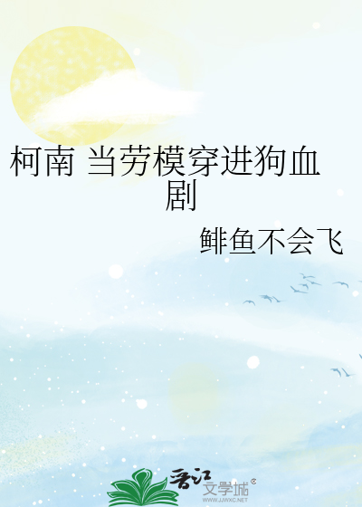 柯南 当劳模穿进狗血剧