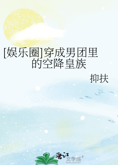 [娱乐圈]穿成男团里的空降皇族