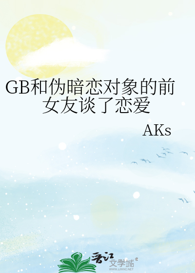 GB和伪暗恋对象的前女友谈了恋爱