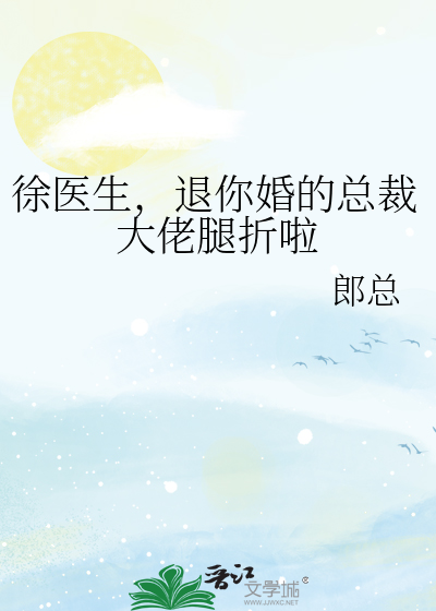 徐医生，退你婚的总裁大佬腿折啦