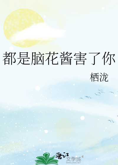 都是脑花酱害了你