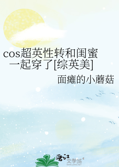 cos超英性转和闺蜜一起穿了[综英美]