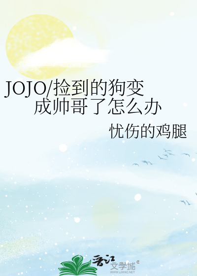 JOJO/捡到的狗变成帅哥了怎么办