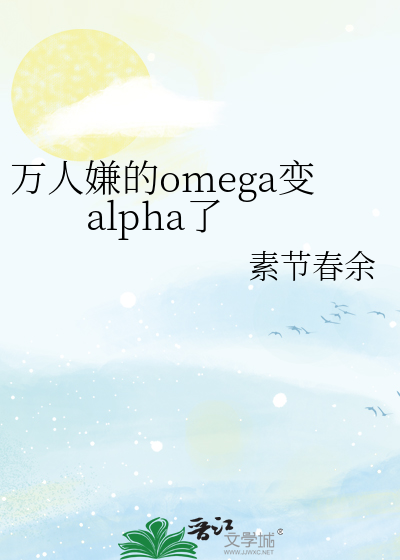 万人嫌的omega变alpha了