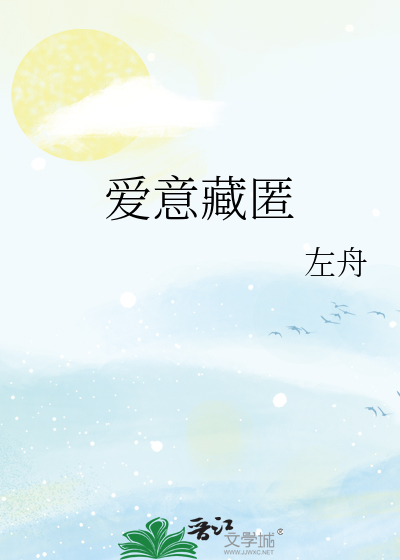 爱意藏匿》左舟_晋江文学城_【原创小说|言情小说】