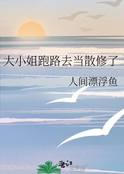 《大小姐跑路去當散修了》人間漂浮魚_晉江文學城_【原創小說|言情