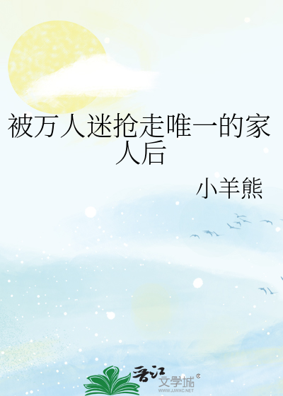 被万人迷抢走唯一的家人后