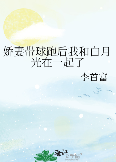 娇妻带球跑后我和白月光在一起了