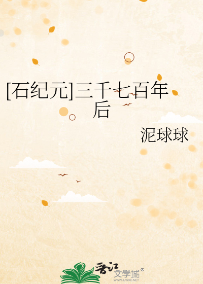 石纪元]三千七百年后》泥球球_晋江文学城_【衍生小说|言情小说】
