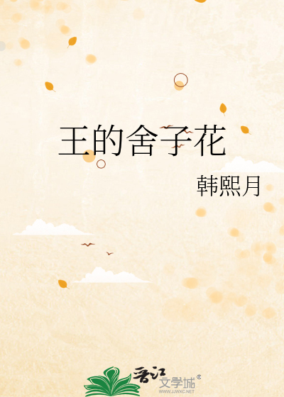 王的舍子花 韩熙月 原创小说 言情小说 晋江文学城