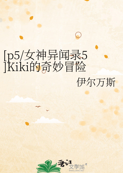 p5/女神异闻录5]Kiki的奇妙冒险》伊尔万斯_晋江文学城_【衍生小说|言情