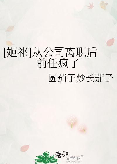 [姬祁]从公司离职后前任疯了