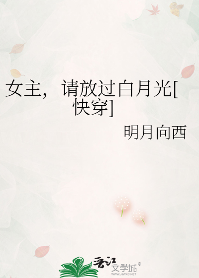 放过 女主，请放过白月光[快穿]》明月向西_晋江文学城_【原创小说|纯爱小说】