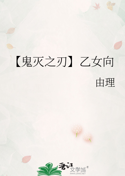 鬼灭之刃】乙女向》由理_晋江文学城_【衍生小说|言情小说】