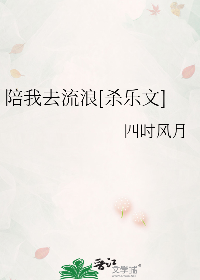 陪我去流浪[杀乐文]》四时风月_晋江文学城_【衍生小说|言情小说】