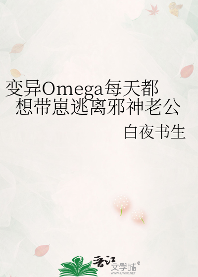 变异Omega每天都想带崽逃离邪神老公》白夜书生_晋江文学城_