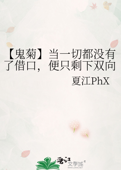 鬼菊】当一切都没有了借口，便只剩下双向奔赴》夏江PhX_晋江文学城_ 