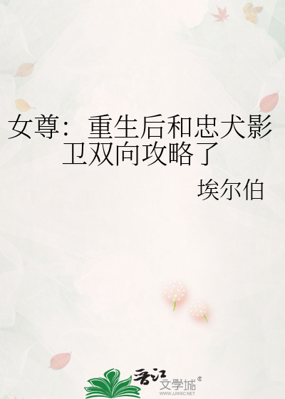 女尊：重生后和忠犬影卫双向攻略了》埃尔伯_晋江文学城_【原创