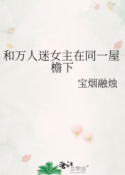 和万人迷女主在同一屋檐下
