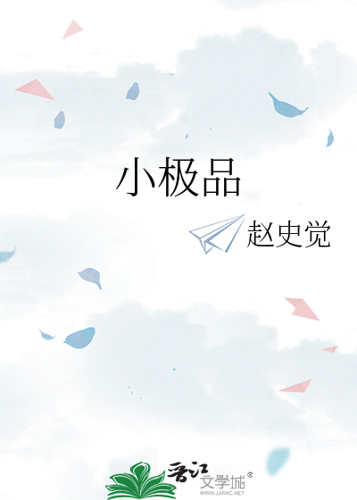 小极品》赵史觉_晋江文学城_【原创小说|言情小说】