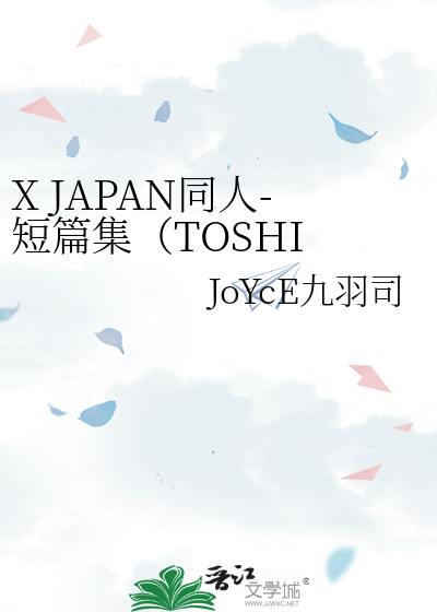 X Japan同人 短篇集 Toshi X Yoshiki Joyce九羽司 衍生小说 纯爱小说 晋江文学城