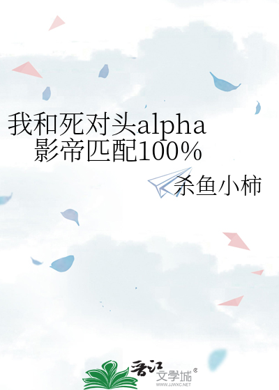 我和死对头alpha影帝匹配100%