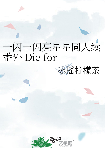 一闪一闪亮星星同人续番外 Die for u