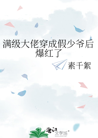 《满级大佬穿成假少爷后爆红了》简行之_【原创小说|纯爱小说】_晋江