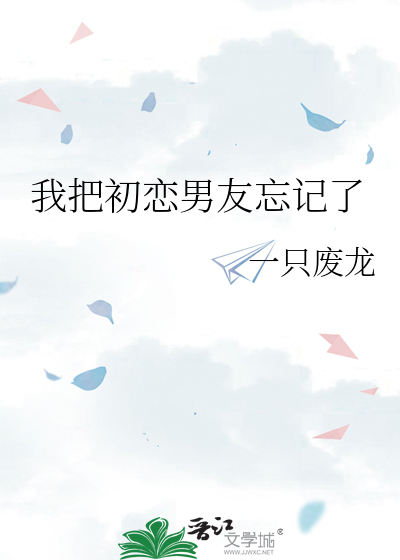 我把初恋男友忘记了