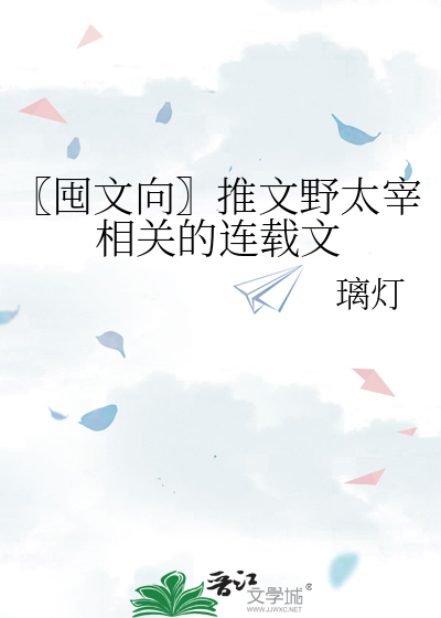 囤文向〗推文野太宰相关的连载文》璃灯_晋江文学城_【衍生小说|纯爱小说】