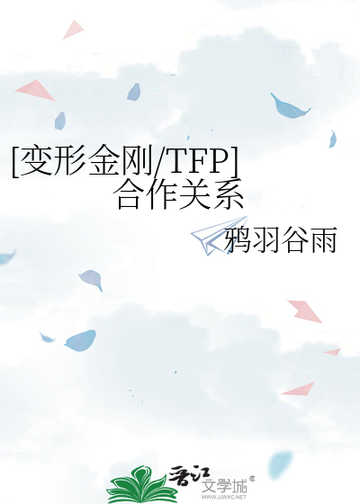 变形金刚/TFP]合作关系》鸦羽谷雨_晋江文学城_【衍生小说|言情小说】