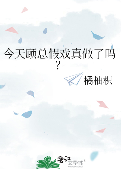 今天顾总假戏真做了吗？
