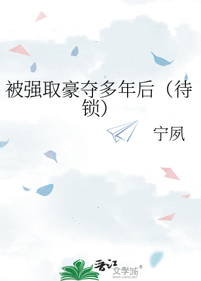 被强取豪夺多年后（待锁）》宁夙_晋江文学城_【原创小说|言情小说】