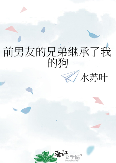 前男友的兄弟继承了我的狗