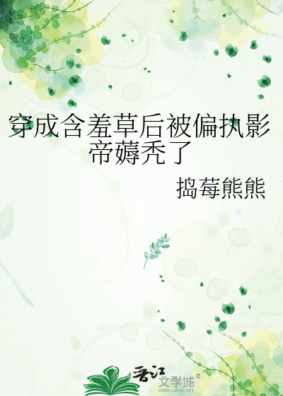 穿成含羞草后被偏执影帝薅秃了