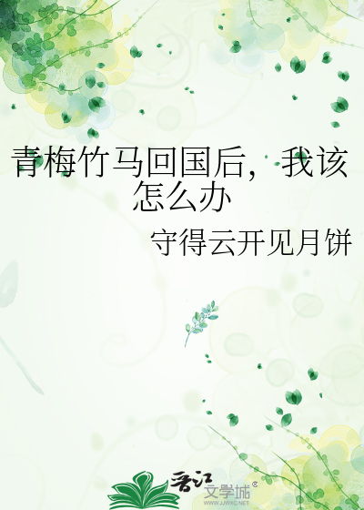 青梅竹马回国后，我该怎么办