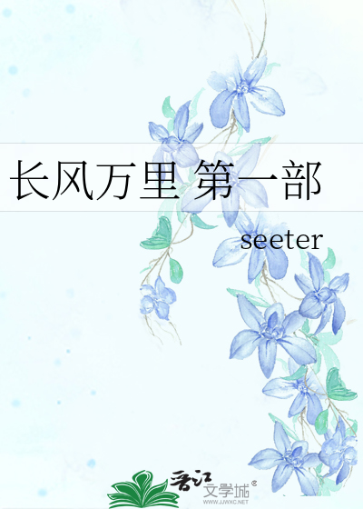 长风万里第一部》seeter_晋江文学城_【原创小说|纯爱小说】