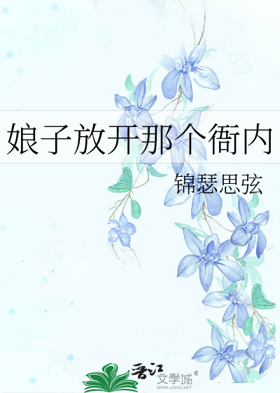 娘子放开那个衙内》锦瑟思弦_晋江文学城_【原创小说|言情小说】