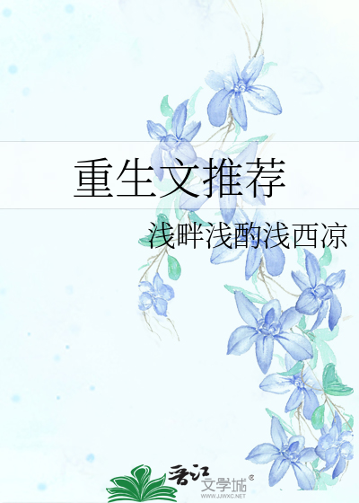 重生文推荐》浅畔浅酌浅西凉_晋江文学城_【原创小说|言情小说】