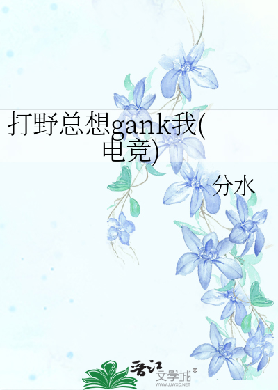 打野总想gank我(电竞)》玉之_晋江文学城_【原创小说|纯爱小说】