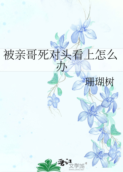 被亲哥死对头看上怎么办
