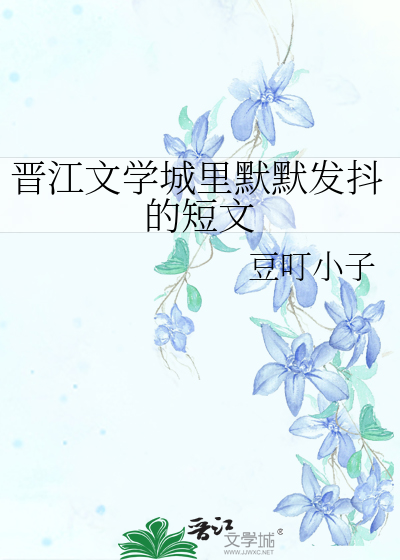 晋江文学城里默默发抖的短文
