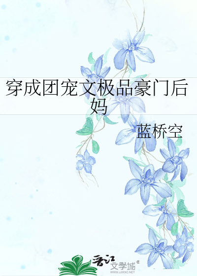 《穿成团宠文极品豪门后妈》蓝桥空_【原创小说|言情小说】_晋江文学